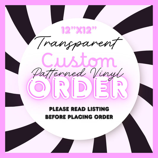 CUSTOM ORDER TRANSPARENT 12" PATTERNED VINYL
