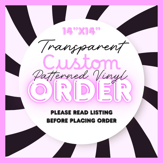 CUSTOM ORDER TRANSPARENT 14" PATTERNED VINYL