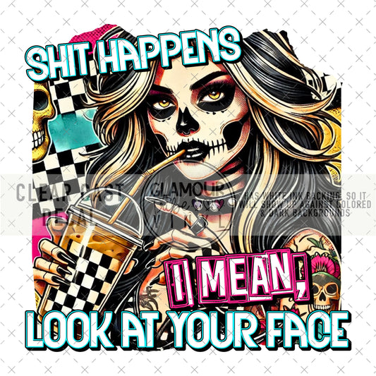 SHIT HAPPENS, LOOK AT YOUR FACE